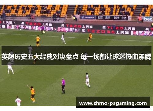 英超历史五大经典对决盘点 每一场都让球迷热血沸腾