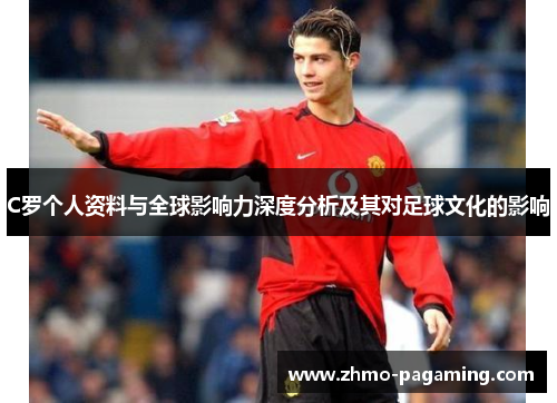 C罗个人资料与全球影响力深度分析及其对足球文化的影响