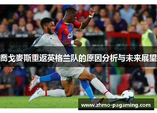 喬戈麥斯重返英格兰队的原因分析与未来展望