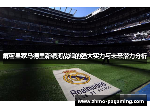 解密皇家马德里新银河战舰的强大实力与未来潜力分析