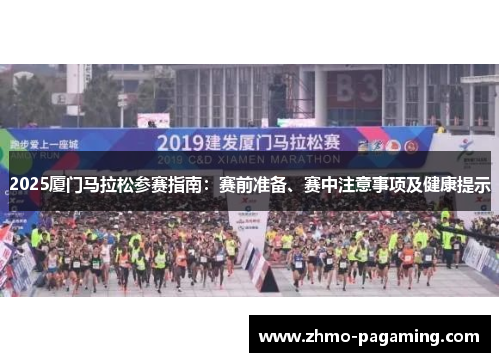 2025厦门马拉松参赛指南：赛前准备、赛中注意事项及健康提示