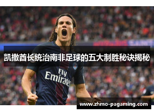 凯撒酋长统治南非足球的五大制胜秘诀揭秘