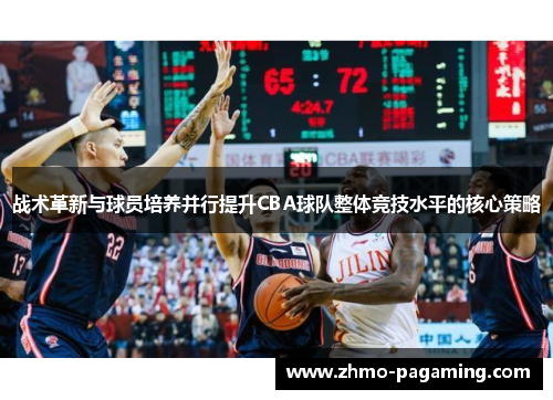 战术革新与球员培养并行提升CBA球队整体竞技水平的核心策略