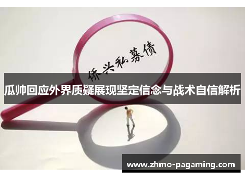 瓜帅回应外界质疑展现坚定信念与战术自信解析