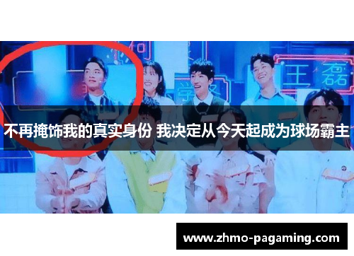 不再掩饰我的真实身份 我决定从今天起成为球场霸主