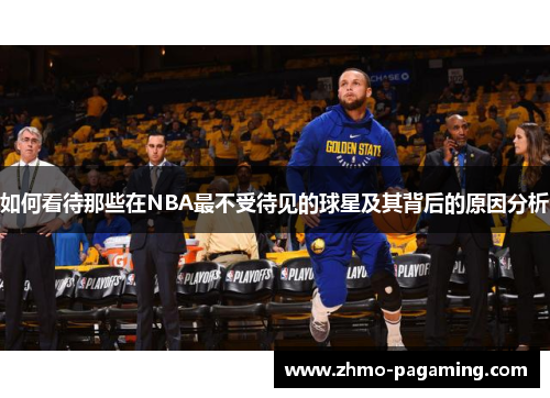 如何看待那些在NBA最不受待见的球星及其背后的原因分析