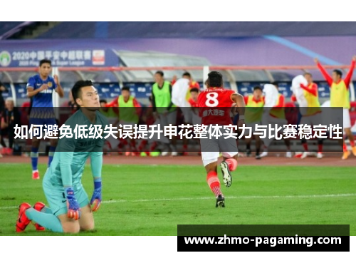 如何避免低级失误提升申花整体实力与比赛稳定性