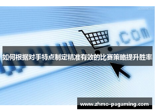 如何根据对手特点制定精准有效的比赛策略提升胜率