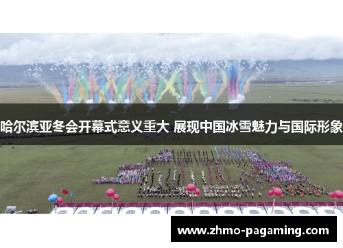 哈尔滨亚冬会开幕式意义重大 展现中国冰雪魅力与国际形象