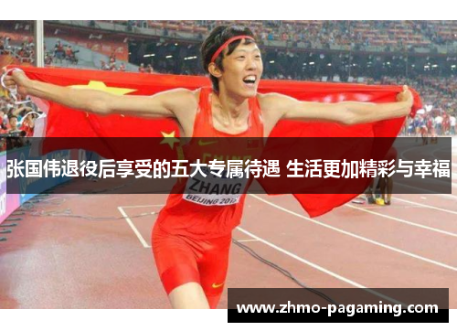 张国伟退役后享受的五大专属待遇 生活更加精彩与幸福