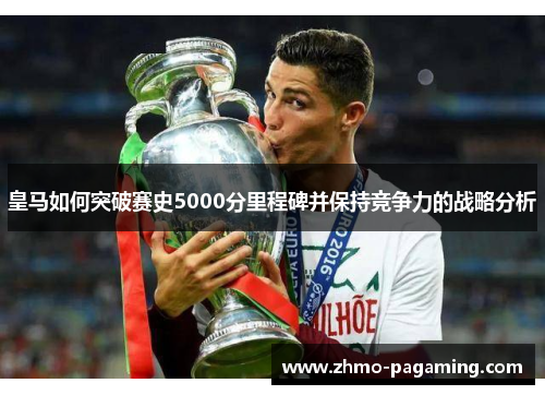 皇马如何突破赛史5000分里程碑并保持竞争力的战略分析
