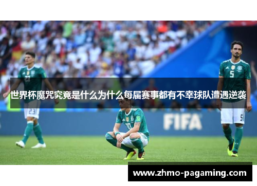 世界杯魔咒究竟是什么为什么每届赛事都有不幸球队遭遇逆袭