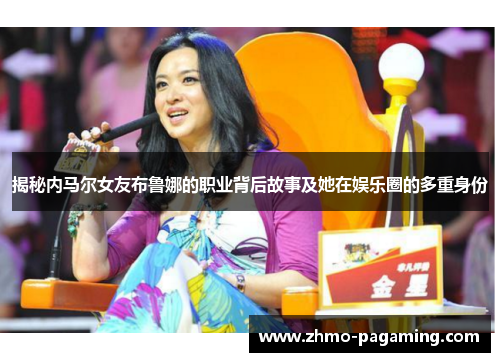 揭秘内马尔女友布鲁娜的职业背后故事及她在娱乐圈的多重身份