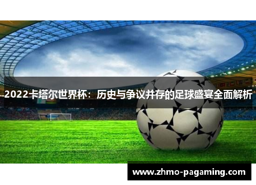 2022卡塔尔世界杯：历史与争议并存的足球盛宴全面解析