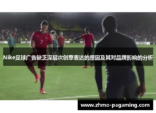Nike足球广告缺乏深层次创意表达的原因及其对品牌影响的分析