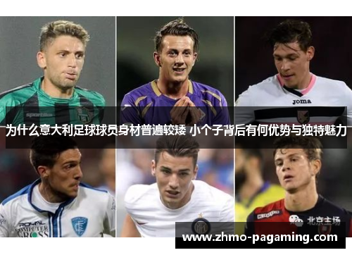 为什么意大利足球球员身材普遍较矮 小个子背后有何优势与独特魅力