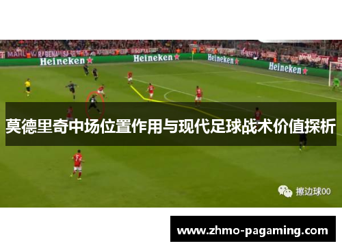 莫德里奇中场位置作用与现代足球战术价值探析