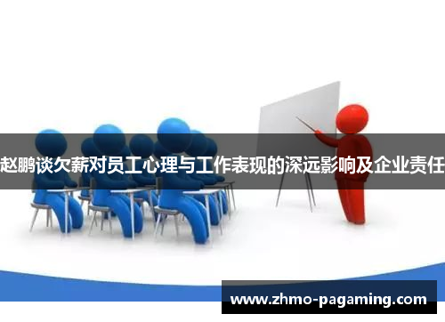 赵鹏谈欠薪对员工心理与工作表现的深远影响及企业责任