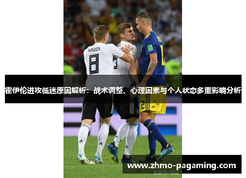 霍伊伦进攻低迷原因解析:战术调整、心理因素与个人状态多重影响分析 霍伊伦进攻低迷原因解析:战术调整、心理因素与个人状态多重影响分析