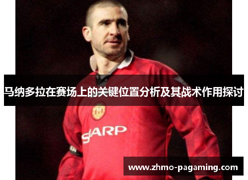 马纳多拉在赛场上的关键位置分析及其战术作用探讨 马纳多拉在赛场上的关键位置分析及其战术作用探讨