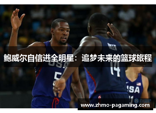 鲍威尔自信进全明星:追梦未来的篮球旅程 鲍威尔自信进全明星:追梦未来的篮球旅程