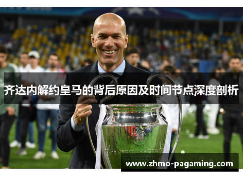 齐达内解约皇马的背后原因及时间节点深度剖析