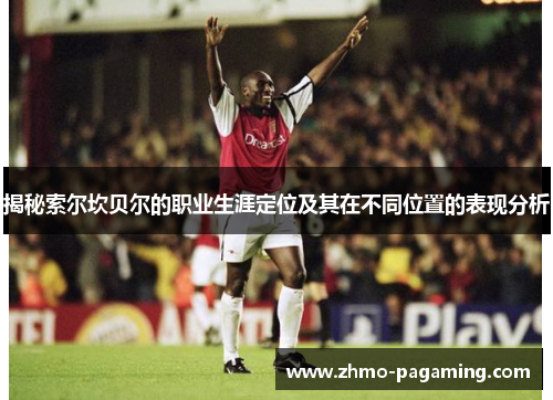 揭秘索尔坎贝尔的职业生涯定位及其在不同位置的表现分析
