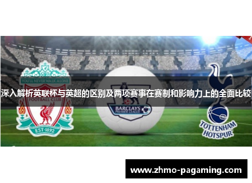 深入解析英联杯与英超的区别及两项赛事在赛制和影响力上的全面比较 深入解析英联杯与英超的区别及两项赛事在赛制和影响力上的全面比较