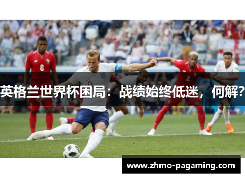 英格兰世界杯困局：战绩始终低迷，何解？