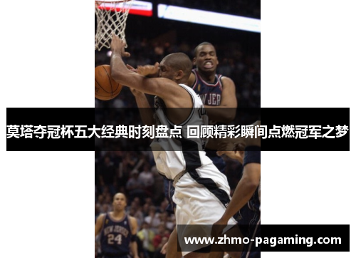 莫塔夺冠杯五大经典时刻盘点 回顾精彩瞬间点燃冠军之梦 莫塔夺冠杯五大经典时刻盘点 回顾精彩瞬间点燃冠军之梦