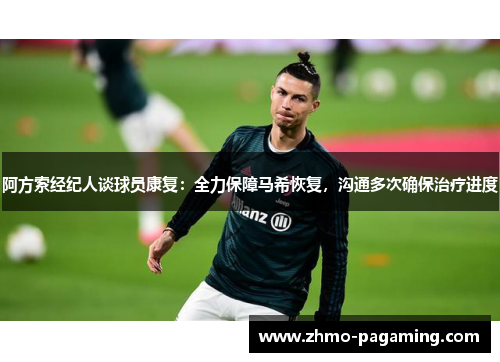 阿方索经纪人谈球员康复：全力保障马希恢复，沟通多次确保治疗进度