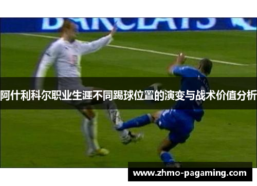 阿什利科尔职业生涯不同踢球位置的演变与战术价值分析