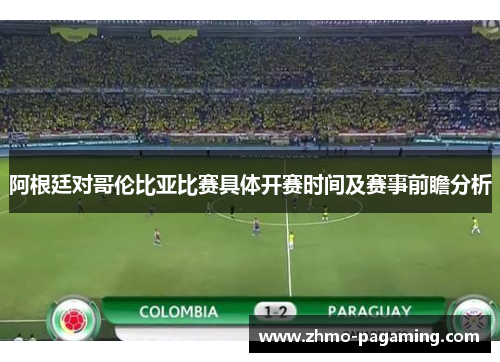 阿根廷对哥伦比亚比赛具体开赛时间及赛事前瞻分析