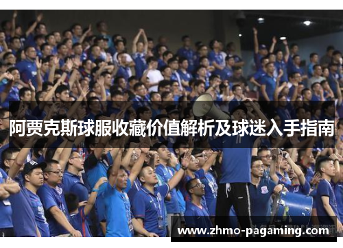 阿贾克斯球服收藏价值解析及球迷入手指南