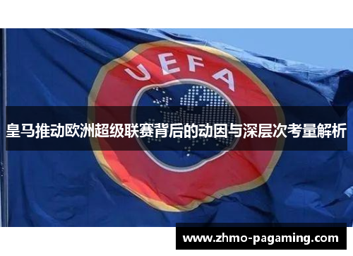 皇马推动欧洲超级联赛背后的动因与深层次考量解析