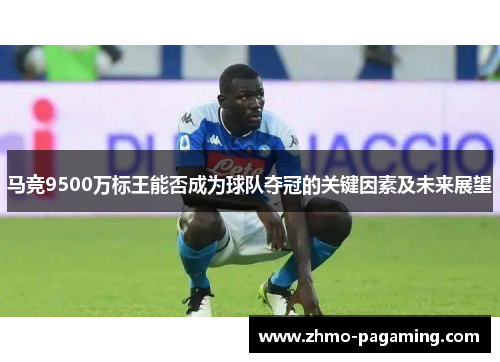马竞9500万标王能否成为球队夺冠的关键因素及未来展望