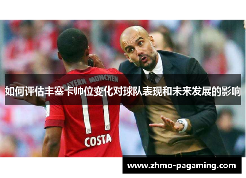 如何评估丰塞卡帅位变化对球队表现和未来发展的影响 如何评估丰塞卡帅位变化对球队表现和未来发展的影响