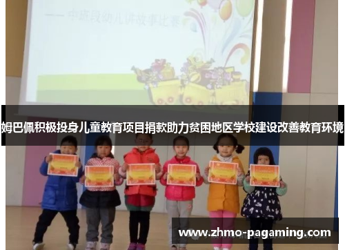 姆巴佩积极投身儿童教育项目捐款助力贫困地区学校建设改善教育环境