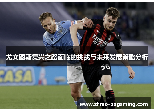 尤文图斯复兴之路面临的挑战与未来发展策略分析
