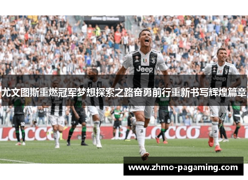 尤文图斯重燃冠军梦想探索之路奋勇前行重新书写辉煌篇章 尤文图斯重燃冠军梦想探索之路奋勇前行重新书写辉煌篇章