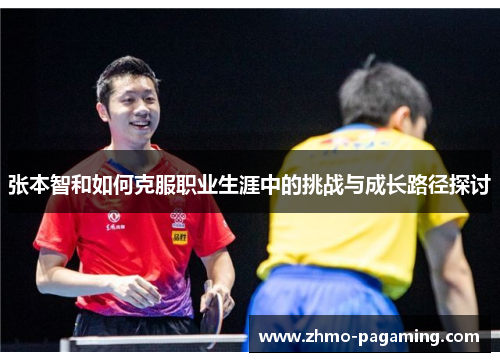 张本智和如何克服职业生涯中的挑战与成长路径探讨