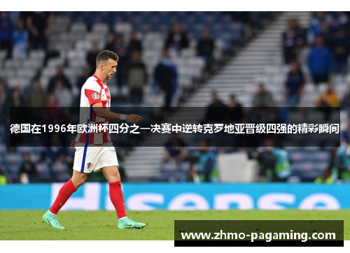 德国在1996年欧洲杯四分之一决赛中逆转克罗地亚晋级四强的精彩瞬间