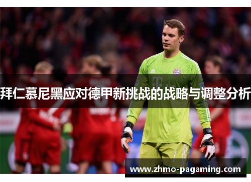 拜仁慕尼黑应对德甲新挑战的战略与调整分析 拜仁慕尼黑应对德甲新挑战的战略与调整分析