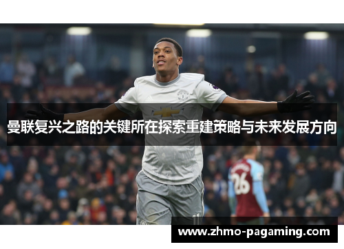 曼联复兴之路的关键所在探索重建策略与未来发展方向