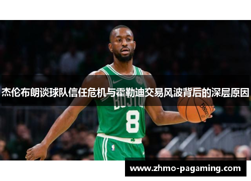 杰伦布朗谈球队信任危机与霍勒迪交易风波背后的深层原因