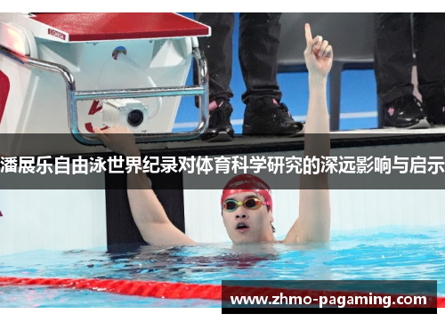 潘展乐自由泳世界纪录对体育科学研究的深远影响与启示