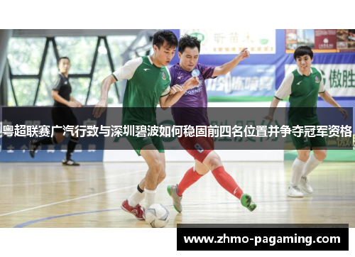 粤超联赛广汽行致与深圳碧波如何稳固前四名位置并争夺冠军资格