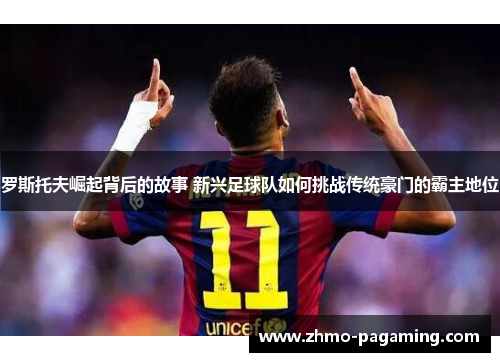 罗斯托夫崛起背后的故事 新兴足球队如何挑战传统豪门的霸主地位