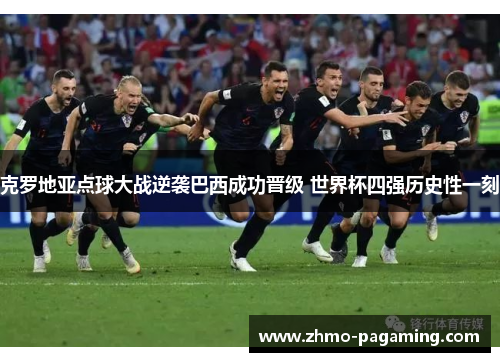 克罗地亚点球大战逆袭巴西成功晋级 世界杯四强历史性一刻 克罗地亚点球大战逆袭巴西成功晋级 世界杯四强历史性一刻