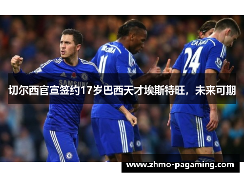 切尔西官宣签约17岁巴西天才埃斯特旺,未来可期 切尔西官宣签约17岁巴西天才埃斯特旺,未来可期